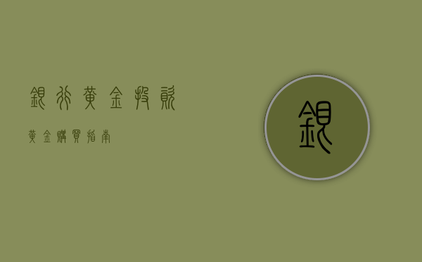银行黄金投资，黄金购买指南