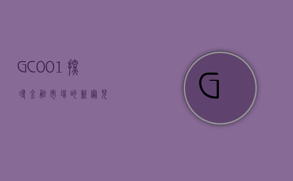 GC001，探寻金融市场的新宠儿