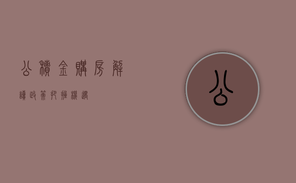 公积金购房，解读政策，把握机遇