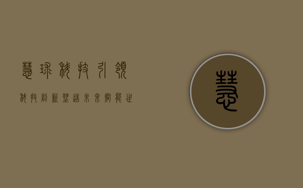 慧球科技，引领科技创新，塑造未来智能世界