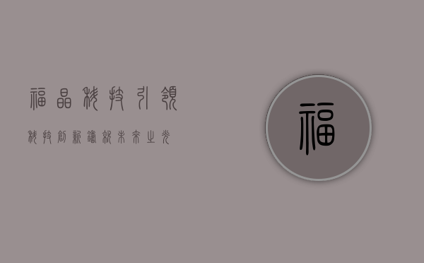 福晶科技，引领科技创新，铸就未来之光