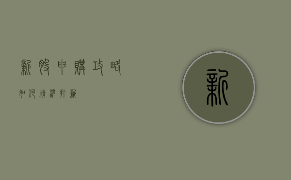 新股申购攻略，如何精准打新