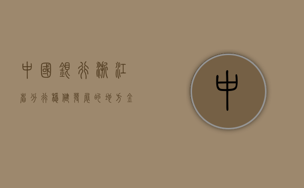 中国银行浙江省分行，稳健发展的地方金融力量