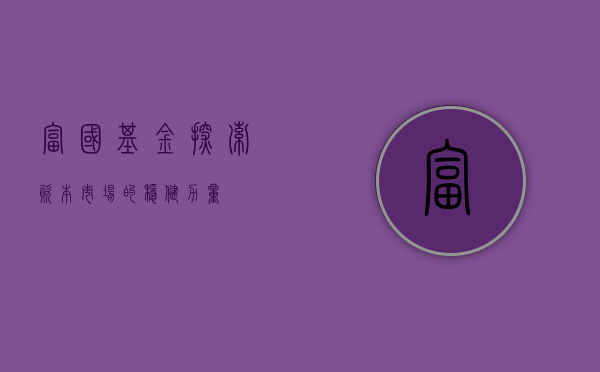 富国基金，探索资本市场的稳健力量