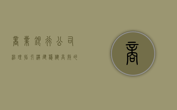 商业银行公司治理指引，构建稳健高效的金融架构
