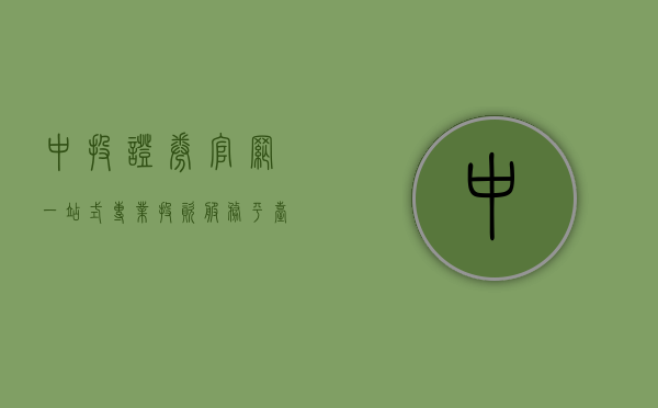 中投证券官网，一站式专业投资服务平台