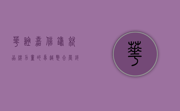 华谊嘉信,铸就品牌力量的卓越整合营销专家