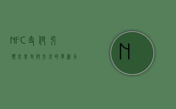 NFC支付，引领未来支付方式的革新力量