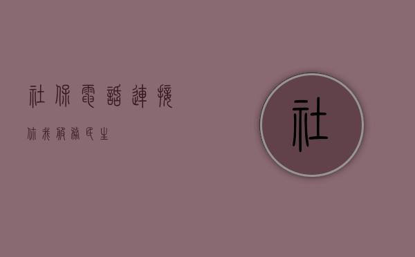 社保电话，连接你我，服务民生