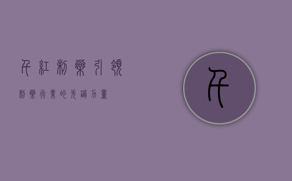 千红制药,引领制药行业的先锋力量