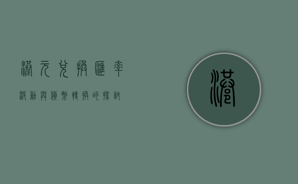 港元兑换，汇率波动与货币转换的探讨