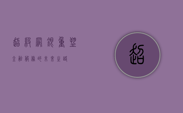 超级网银，重塑金融服务的未来之路