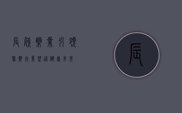 辰欣药业，引领医药行业，塑造健康未来