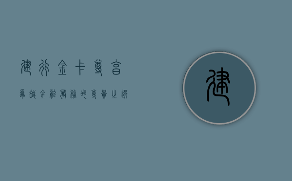 建行金卡，尊享卓越金融服务的尊贵之选