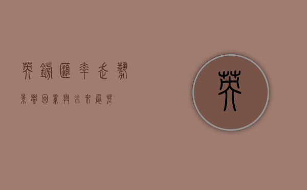 英镑汇率走势,影响因素与未来展望