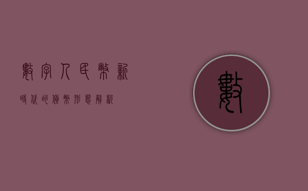 数字人民币，新时代的货币形态解析