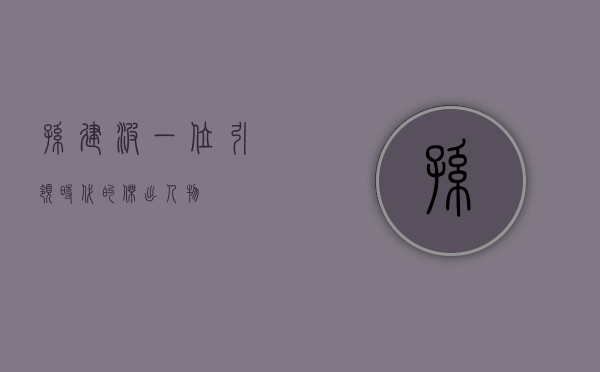 孙建波,一位引领时代的杰出人物