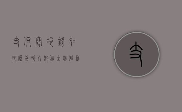 支付宝的钱如何顺利转入微信—全面解析