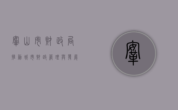 鞍山市财政局，推动城市财政管理与发展