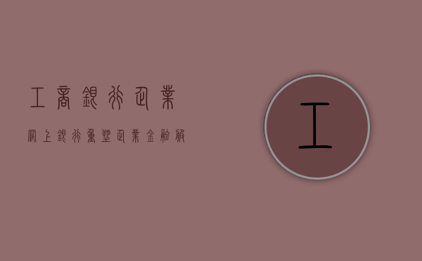 工商银行企业网上银行，重塑企业金融服务的标杆