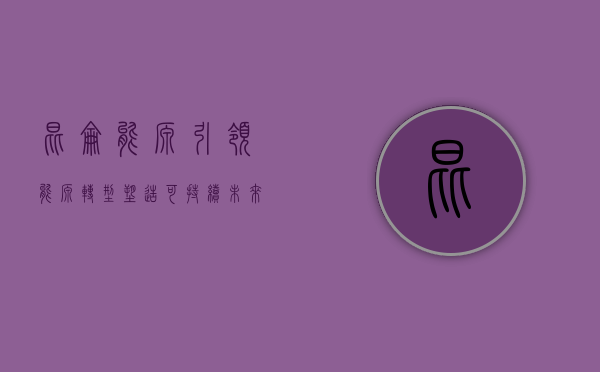 昆仑能源，引领能源转型，塑造可持续未来