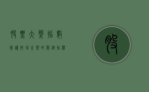 股票大盘指数,解读市场走势的关键指标