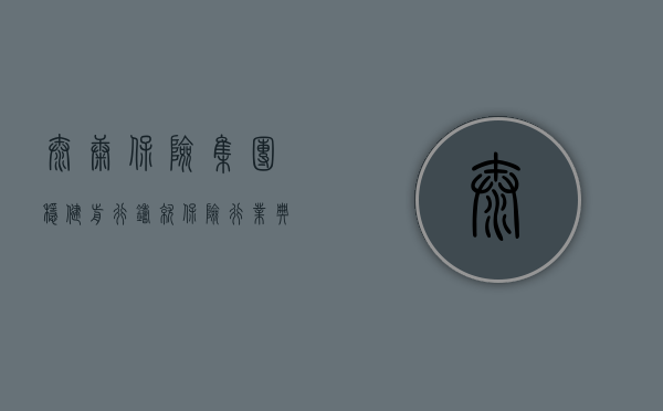 泰康保险集团，稳健前行，铸就保险行业典范