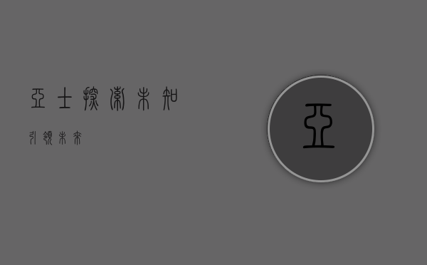 亚士，探索未知，引领未来