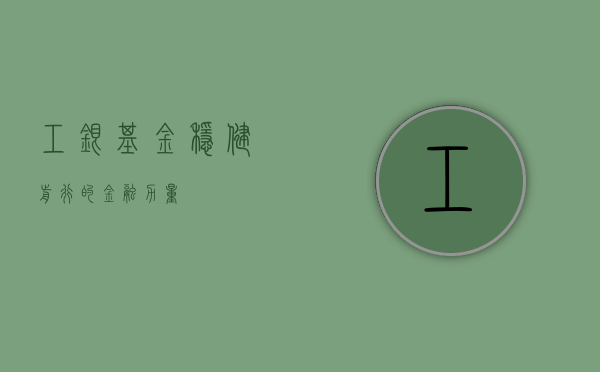 工银基金，稳健前行的金融力量