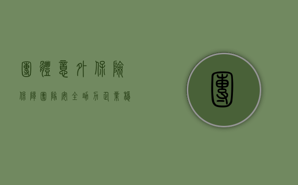 团体意外保险,保障团队安全,助力企业稳健前行