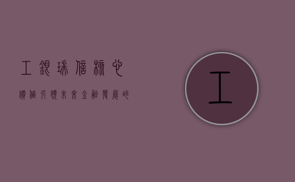 工银瑞信核心价值，引领未来金融发展的核心力量
