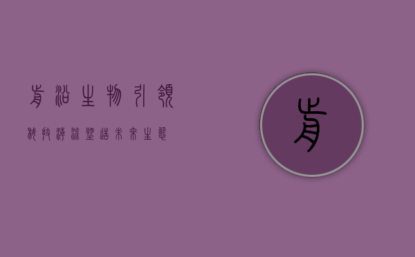 前沿生物，引领科技潮流，塑造未来生态