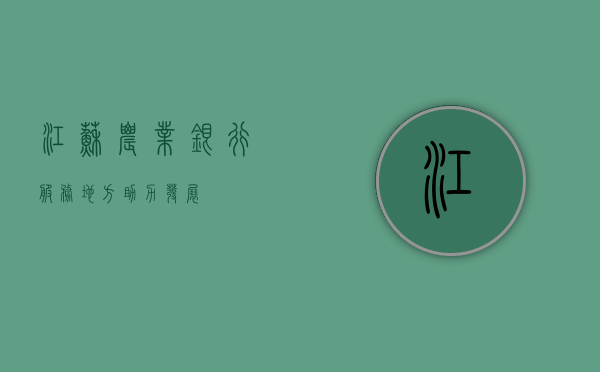 江苏农业银行，服务地方，助力发展