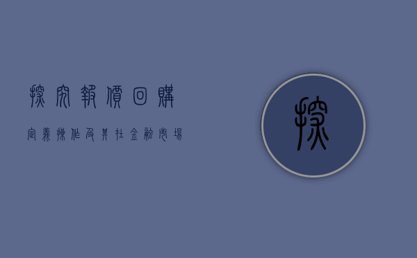 探究报价回购，定义、操作及其在金融市场中的角色