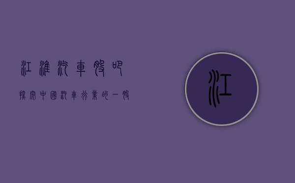 江淮汽车股吧，探究中国汽车行业的一股强劲力量
