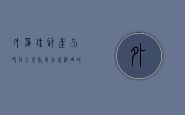 外汇理财产品，投资多元化与风险管理的新选择