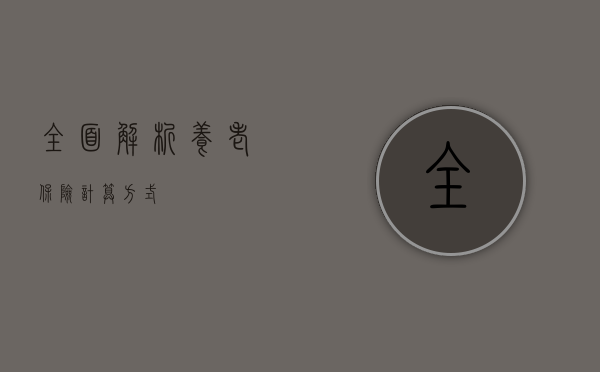 全面解析养老保险计算方式