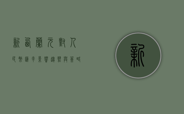 新西兰元对人民币汇率，影响、趋势与策略分析