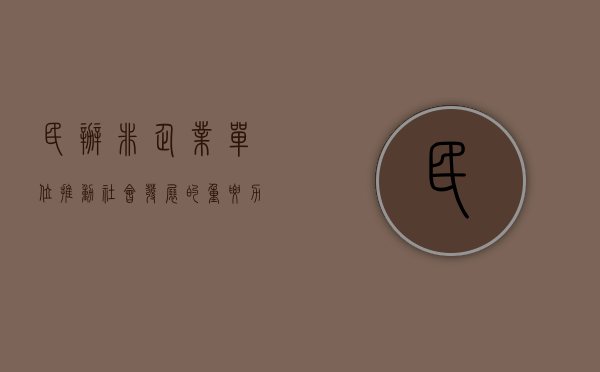 民办非企业单位，推动社会发展的重要力量