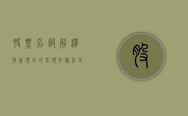 股票名词解释，投资领域的基础知识普及