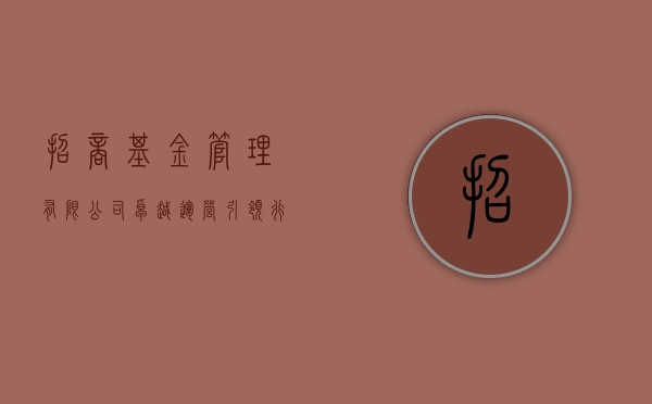 招商基金管理有限公司，卓越运营，引领行业新风向