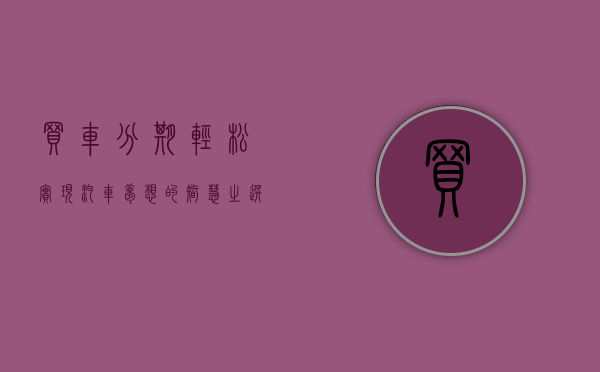买车分期，轻松实现汽车梦想的智慧之选