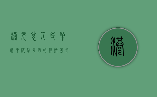 港元兑人民币，汇率波动背后的经济因素与策略考量