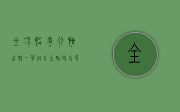 全球股市行情指数一览，洞悉全球投资风向