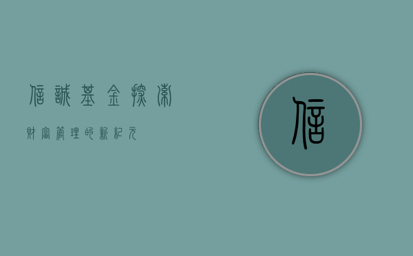 信诚基金,探索财富管理的新纪元