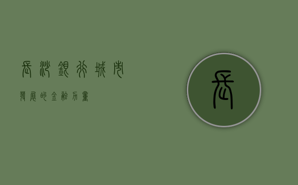长沙银行，城市发展的金融力量