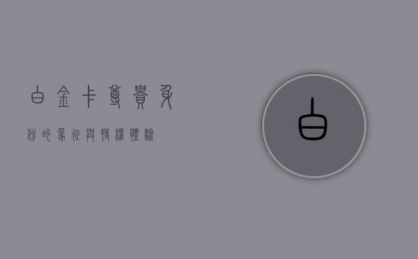 白金卡，尊贵身份的象征与特权体验