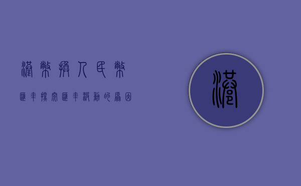 港币换人民币汇率，探究汇率波动的原因及影响