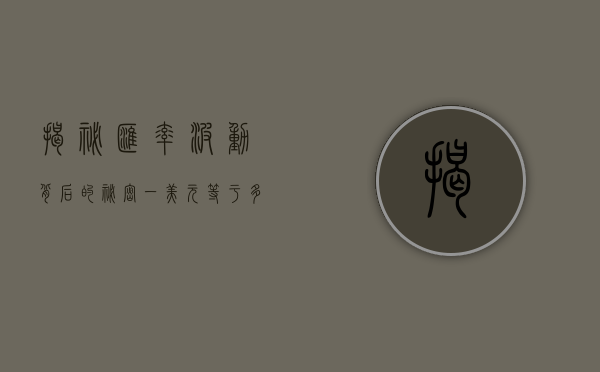 揭秘汇率波动背后的秘密，一美金多少人民币？