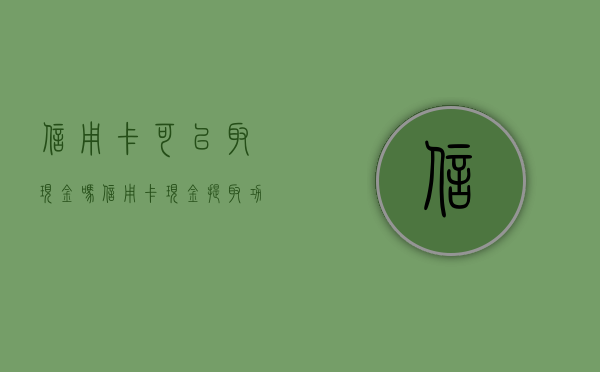 信用卡可以取现金吗？信用卡现金提取功能解析